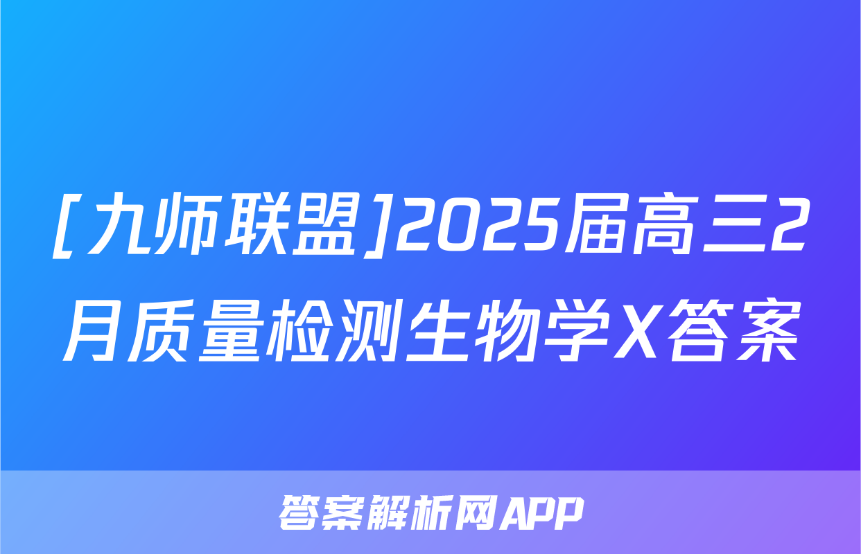 [九师联盟]2025届高三2月质量检测生物学X答案