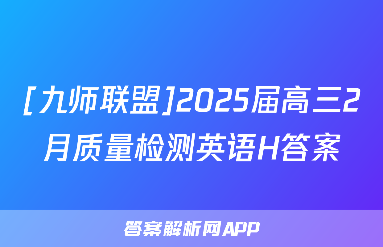 [九师联盟]2025届高三2月质量检测英语H答案