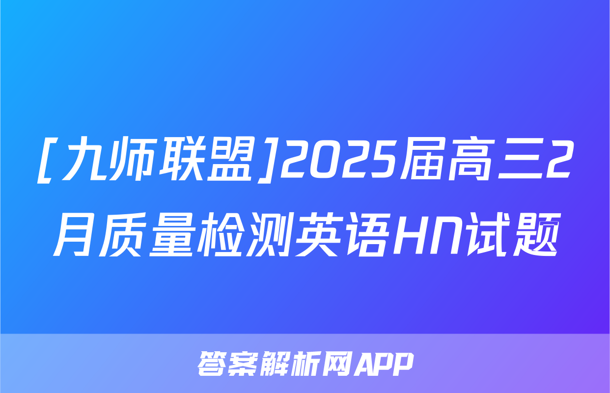 [九师联盟]2025届高三2月质量检测英语HN试题