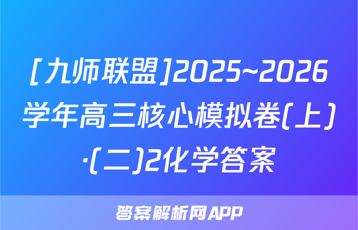 [九师联盟]2025~2026学年高三核心模拟卷(上)·(二)2化学答案