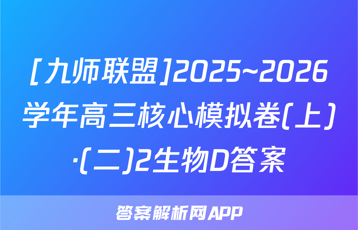 [九师联盟]2025~2026学年高三核心模拟卷(上)·(二)2生物D答案