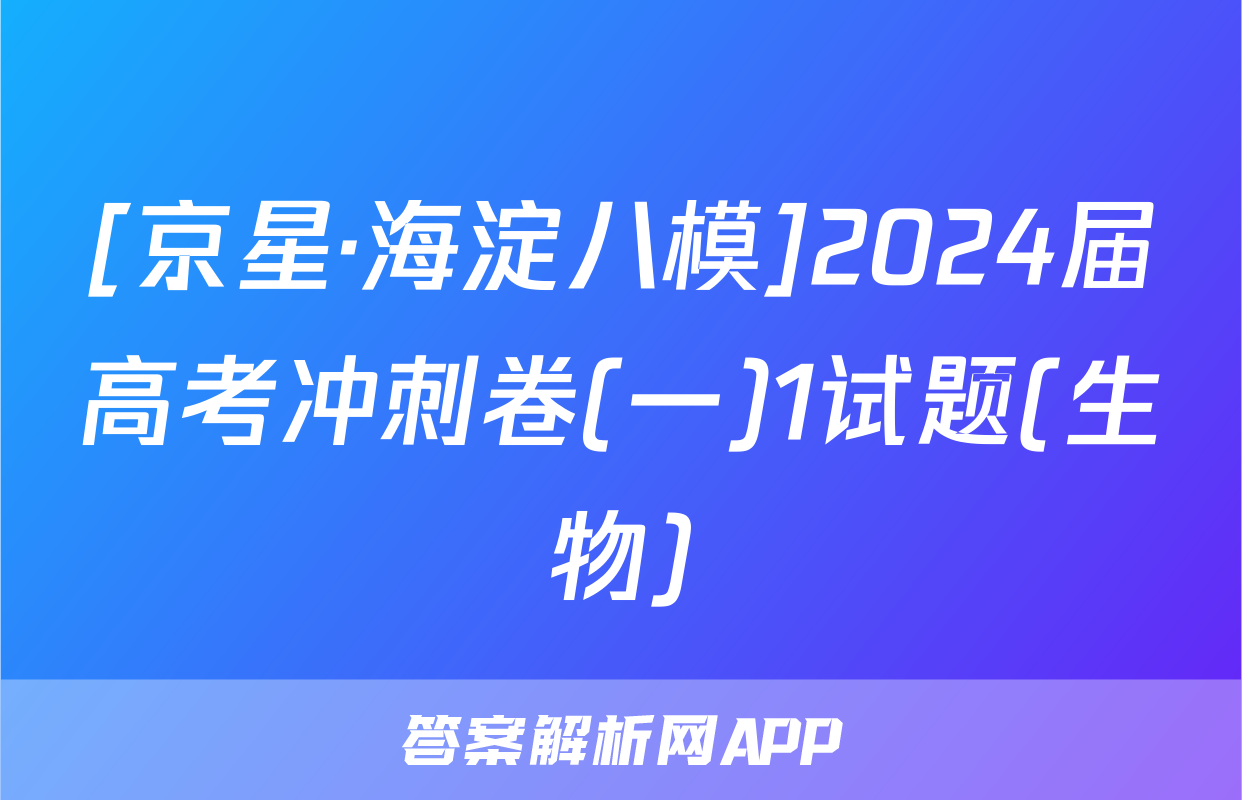 [京星·海淀八模]2024届高考冲刺卷(一)1试题(生物)