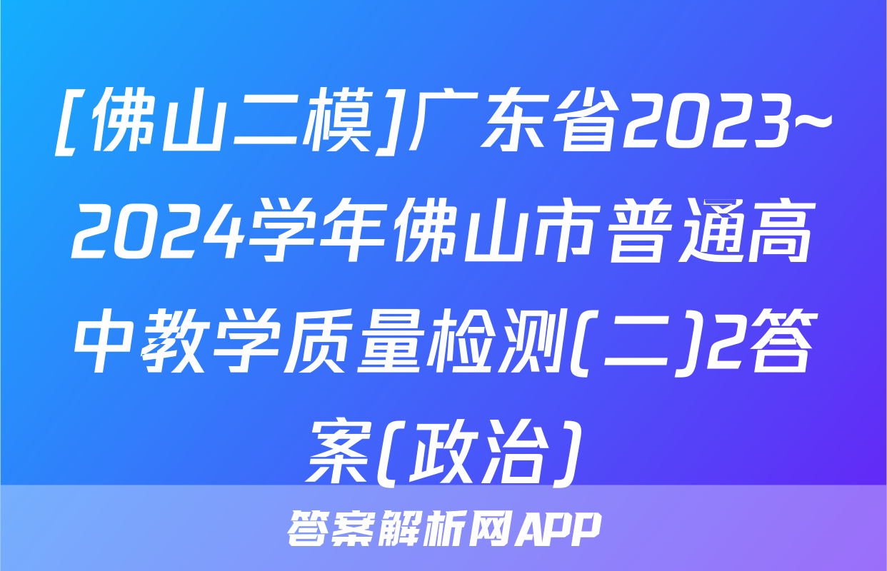[佛山二模]广东省2023~2024学年佛山市普通高中教学质量检测(二)2答案(政治)