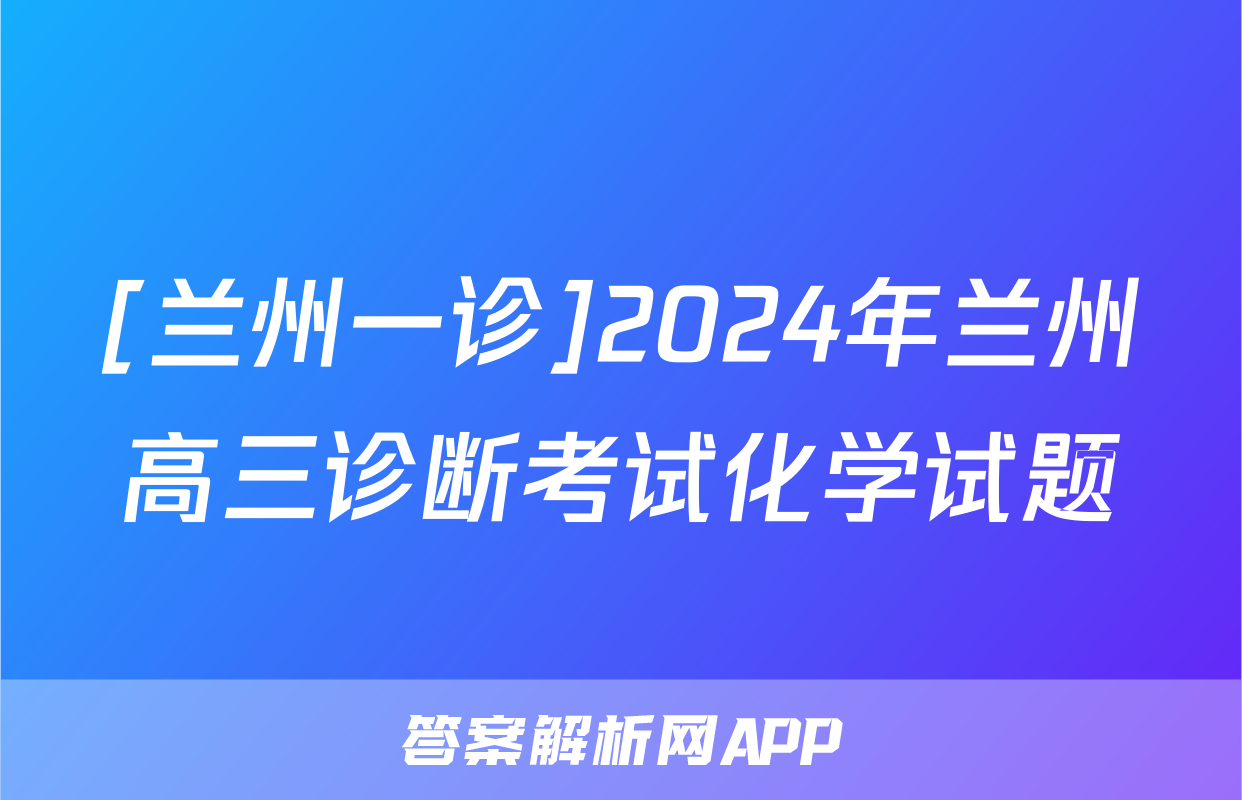 [兰州一诊]2024年兰州高三诊断考试化学试题