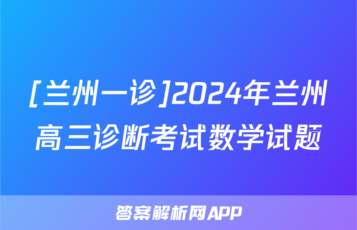 [兰州一诊]2024年兰州高三诊断考试数学试题