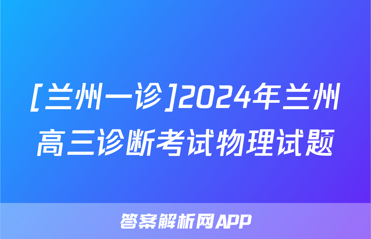 [兰州一诊]2024年兰州高三诊断考试物理试题
