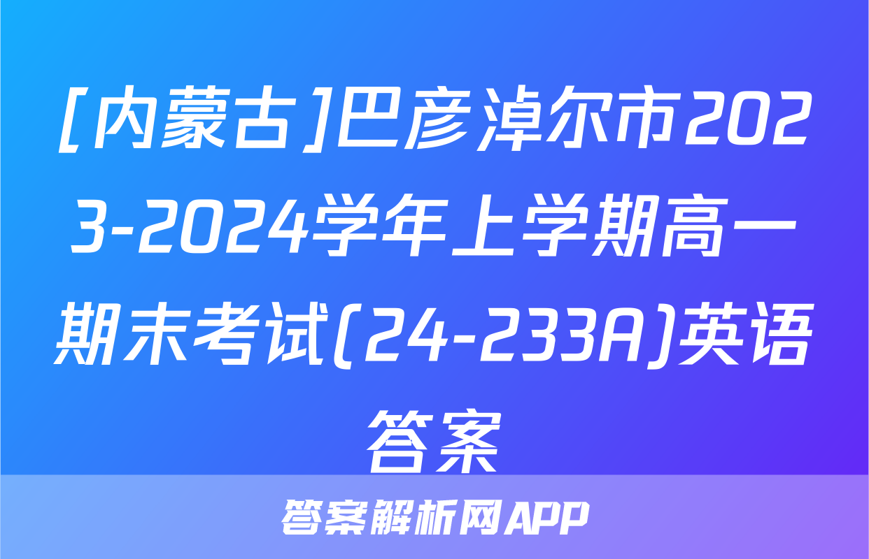[内蒙古]巴彦淖尔市2023-2024学年上学期高一期末考试(24-233A)英语答案