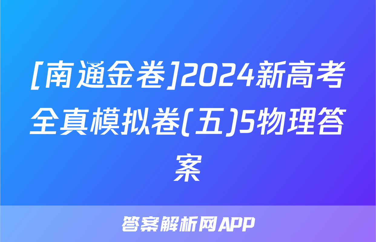 [南通金卷]2024新高考全真模拟卷(五)5物理答案