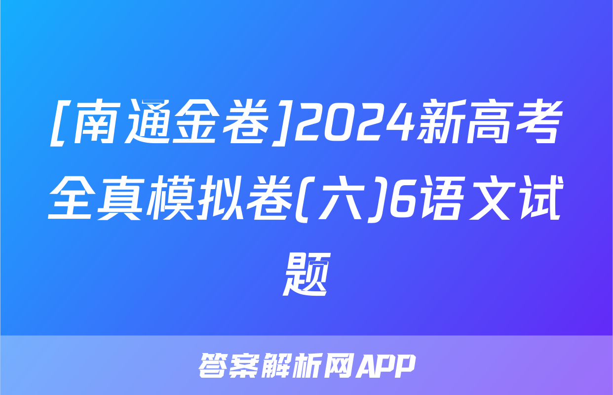 [南通金卷]2024新高考全真模拟卷(六)6语文试题