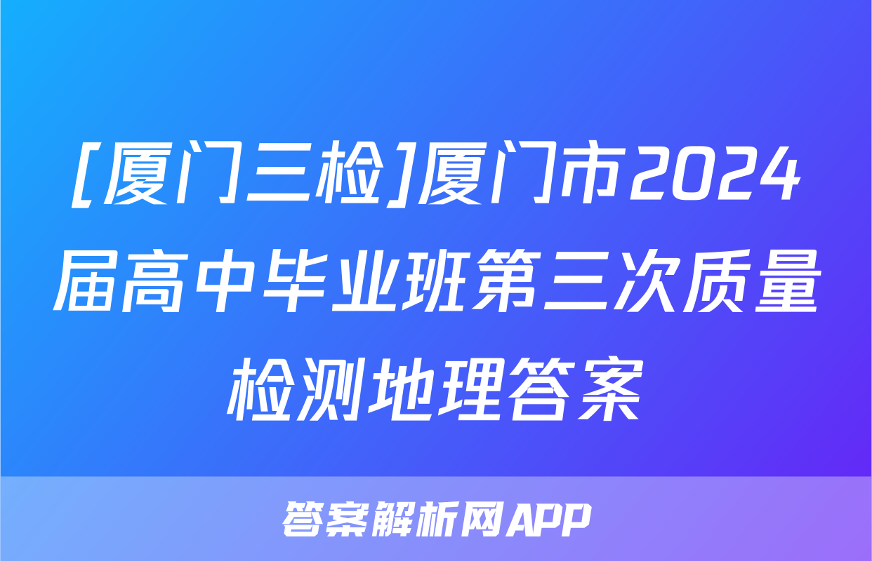 [厦门三检]厦门市2024届高中毕业班第三次质量检测地理答案