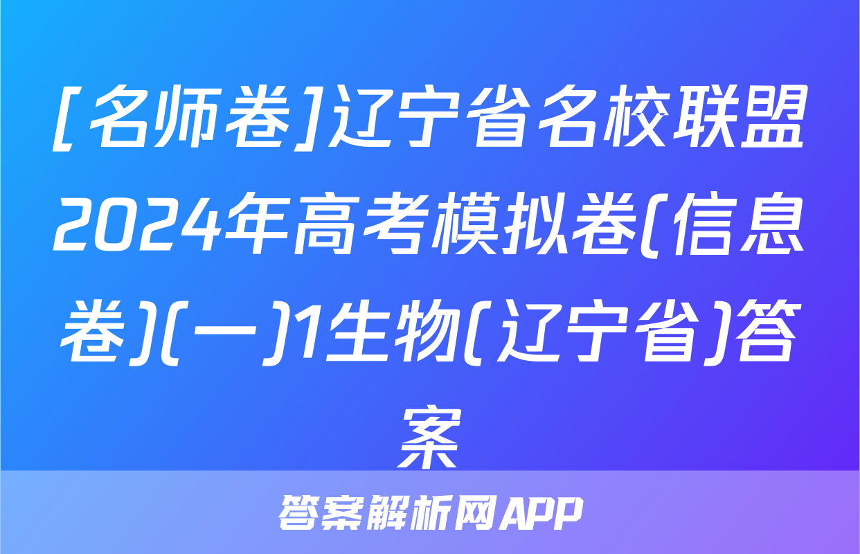 [名师卷]辽宁省名校联盟2024年高考模拟卷(信息卷)(一)1生物(辽宁省)答案