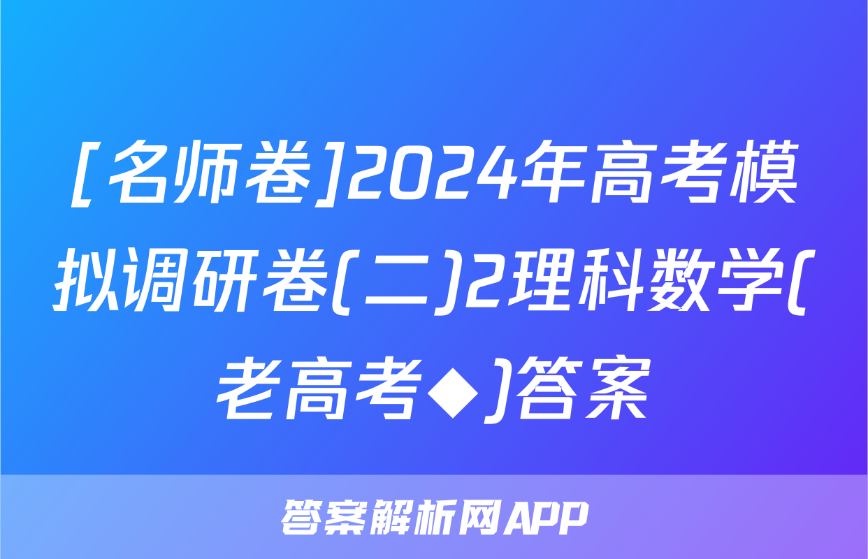 [名师卷]2024年高考模拟调研卷(二)2理科数学(老高考◆)答案
