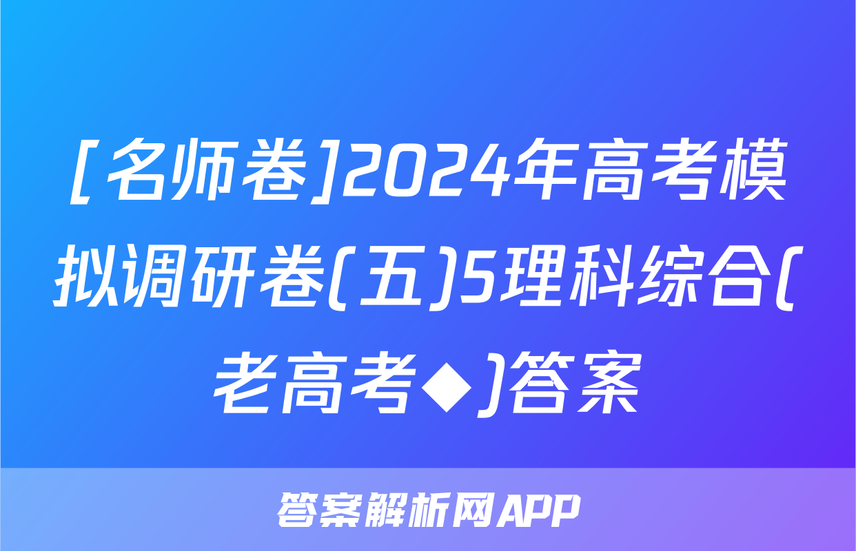 [名师卷]2024年高考模拟调研卷(五)5理科综合(老高考◆)答案