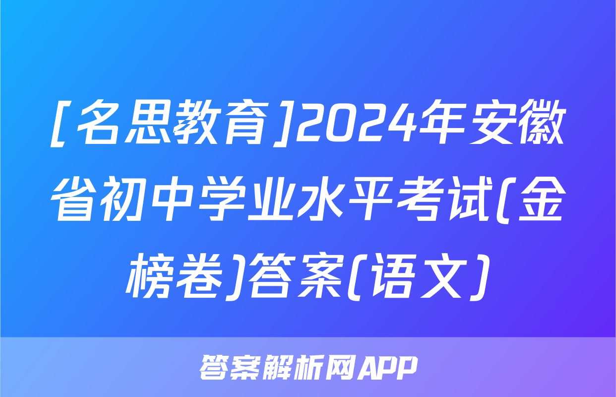 [名思教育]2024年安徽省初中学业水平考试(金榜卷)答案(语文)