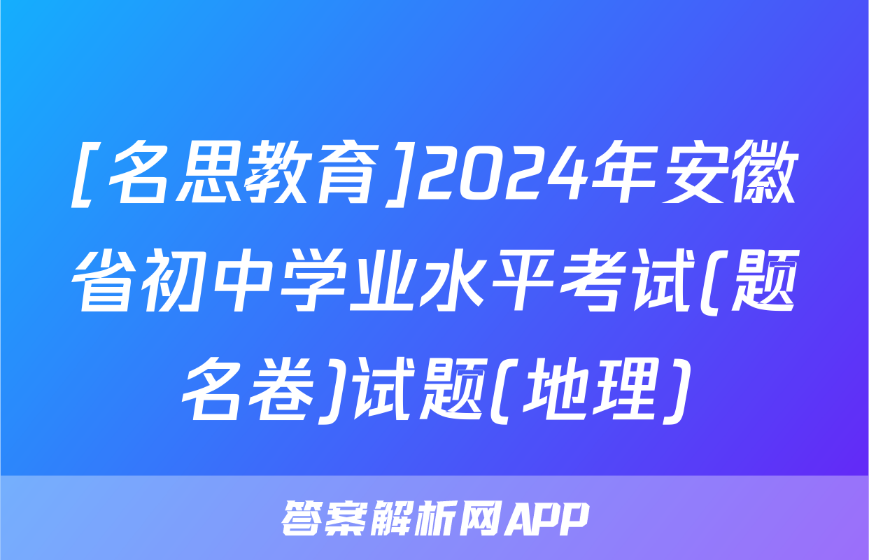 [名思教育]2024年安徽省初中学业水平考试(题名卷)试题(地理)