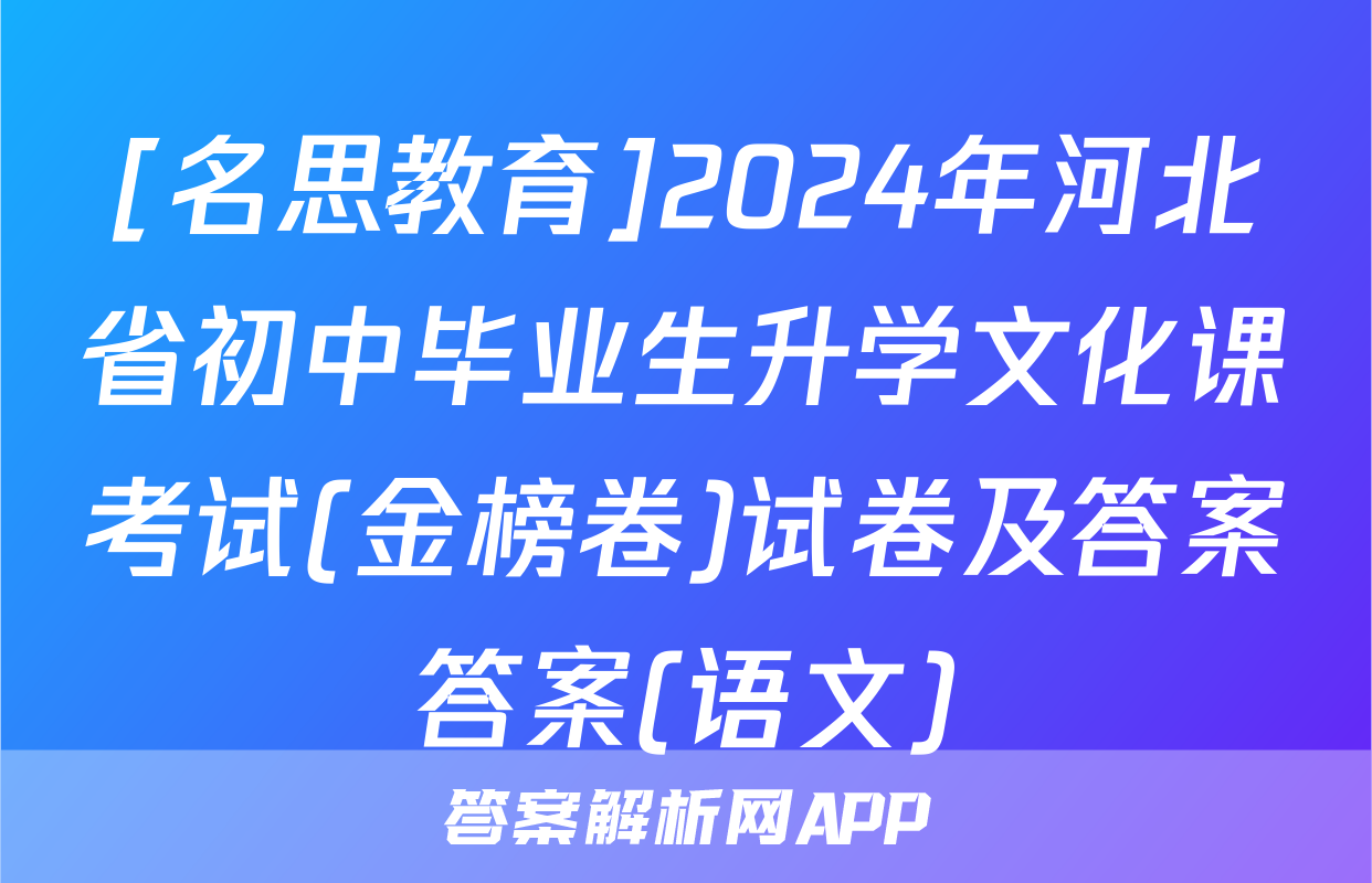 [名思教育]2024年河北省初中毕业生升学文化课考试(金榜卷)试卷及答案答案(语文)