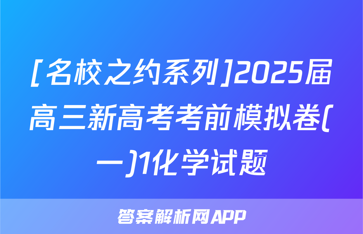 [名校之约系列]2025届高三新高考考前模拟卷(一)1化学试题