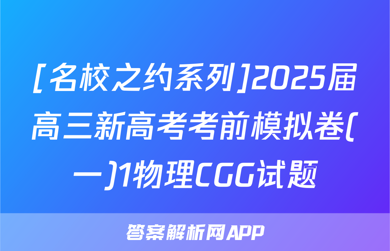 [名校之约系列]2025届高三新高考考前模拟卷(一)1物理CGG试题