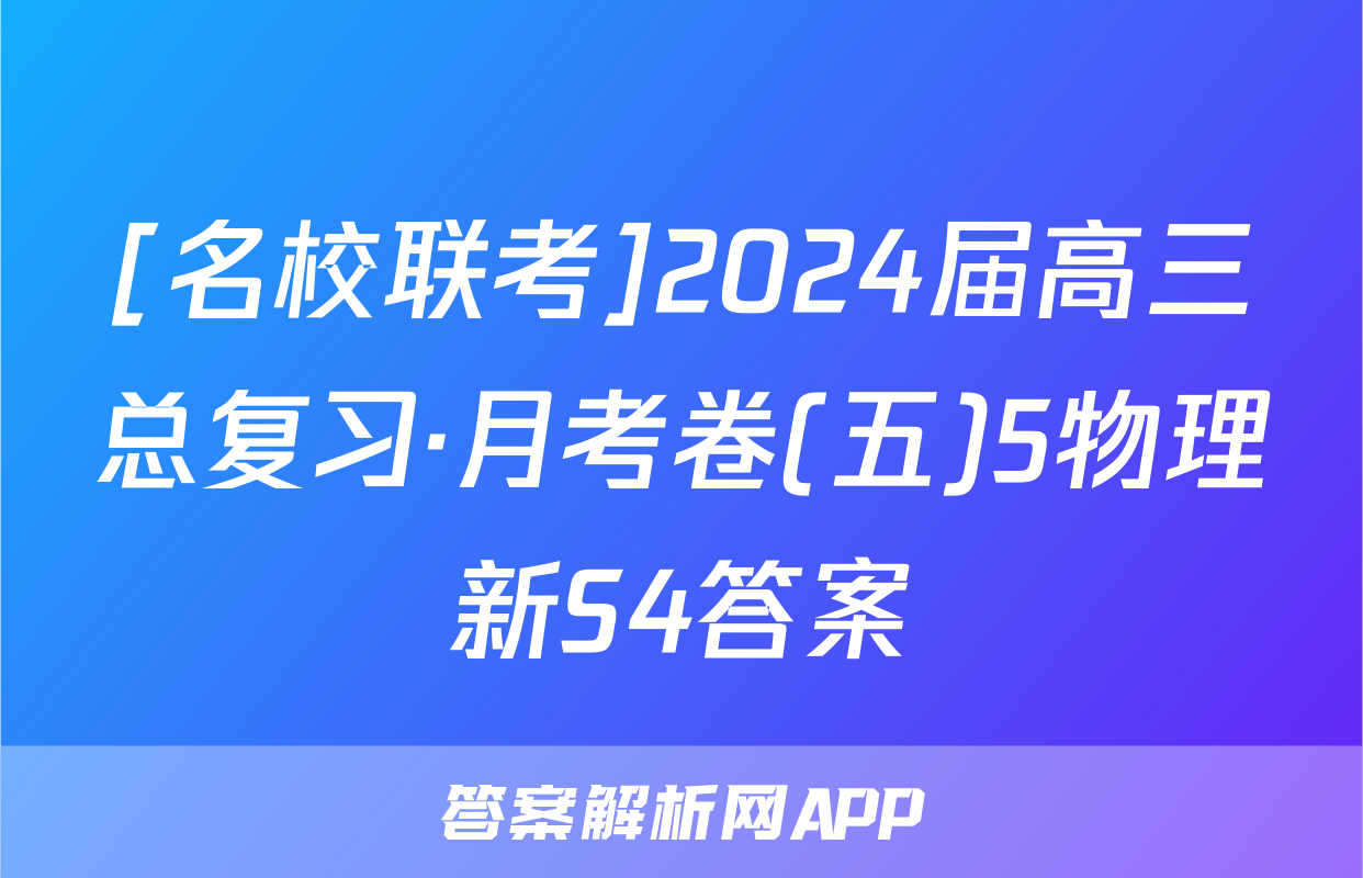 [名校联考]2024届高三总复习·月考卷(五)5物理新S4答案