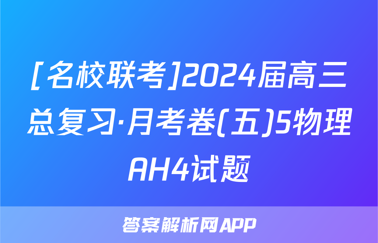 [名校联考]2024届高三总复习·月考卷(五)5物理AH4试题