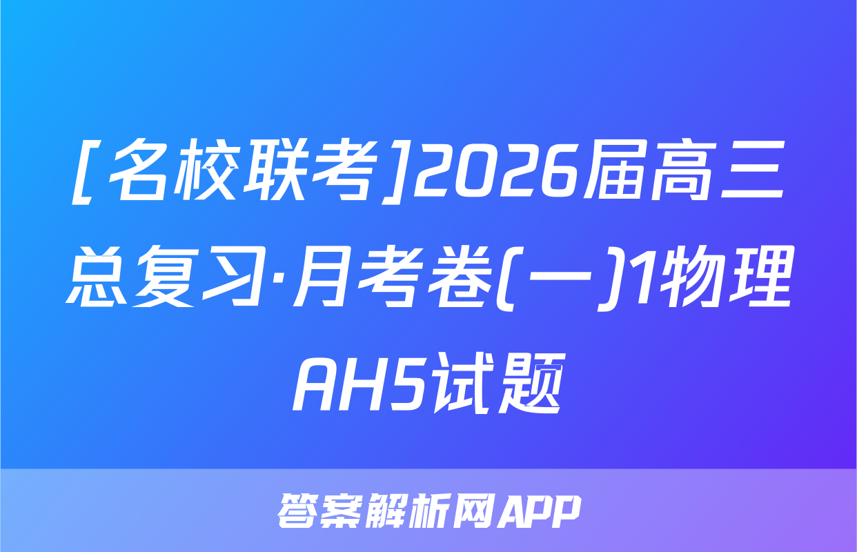 [名校联考]2026届高三总复习·月考卷(一)1物理AH5试题
