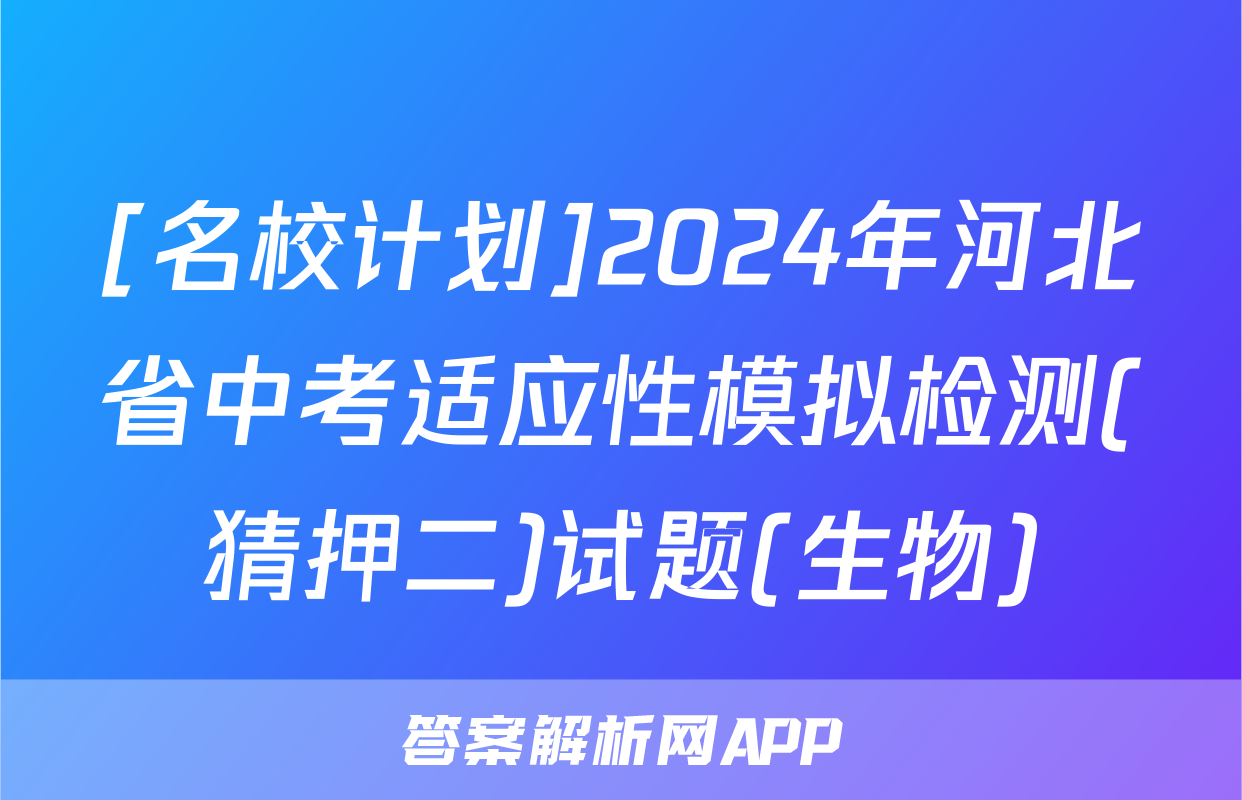 [名校计划]2024年河北省中考适应性模拟检测(猜押二)试题(生物)