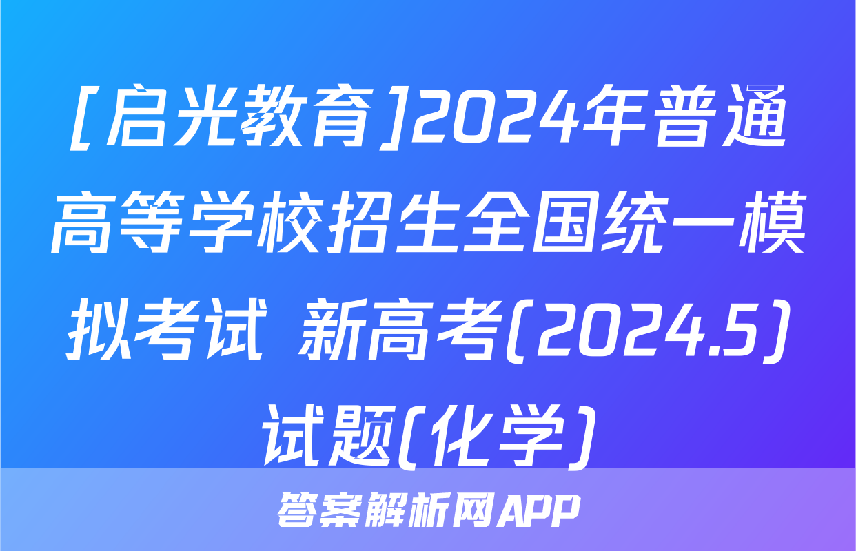 [启光教育]2024年普通高等学校招生全国统一模拟考试 新高考(2024.5)试题(化学)