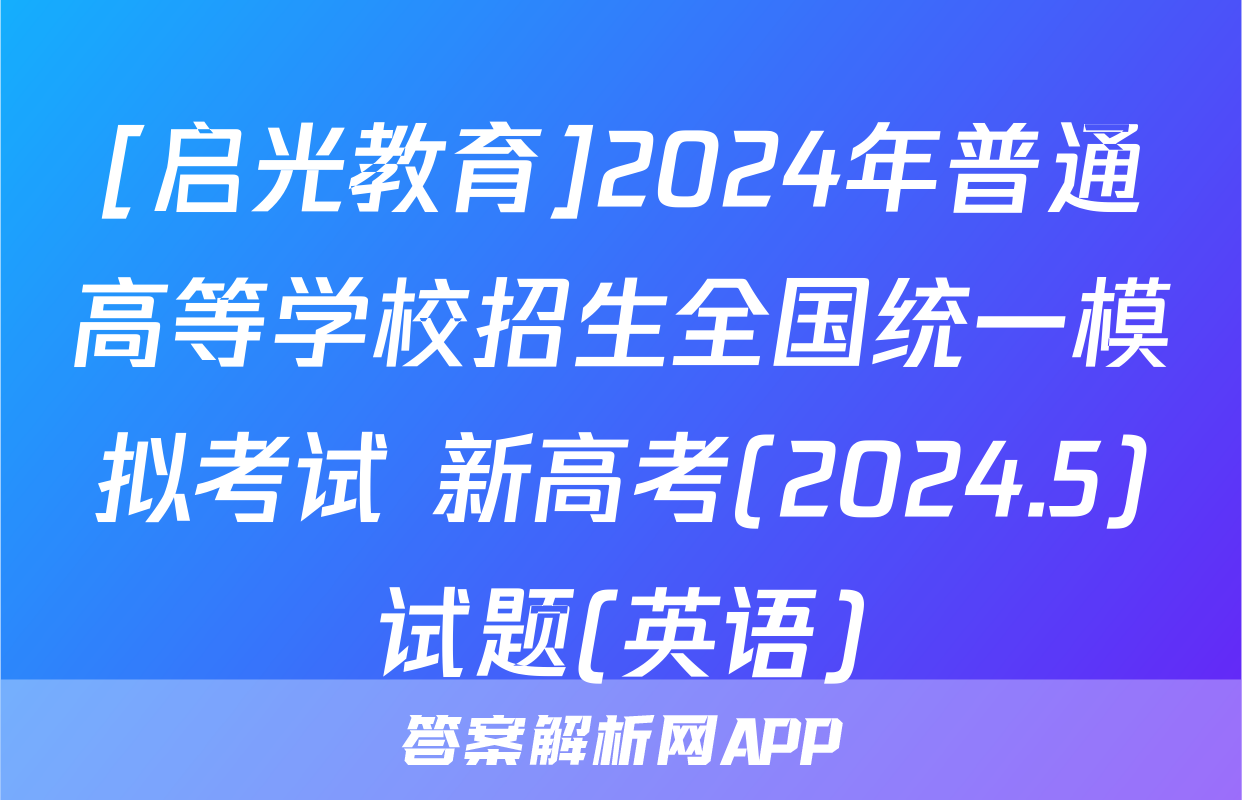 [启光教育]2024年普通高等学校招生全国统一模拟考试 新高考(2024.5)试题(英语)