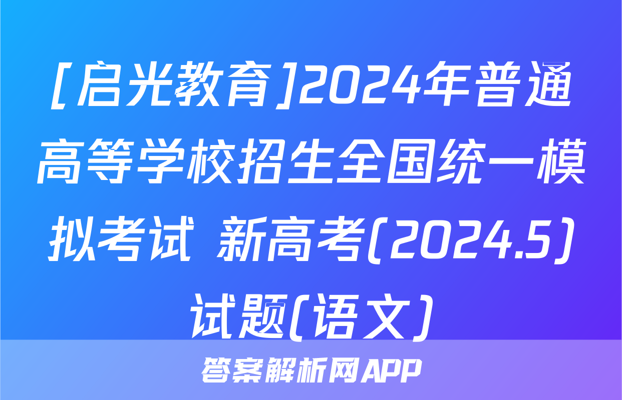 [启光教育]2024年普通高等学校招生全国统一模拟考试 新高考(2024.5)试题(语文)