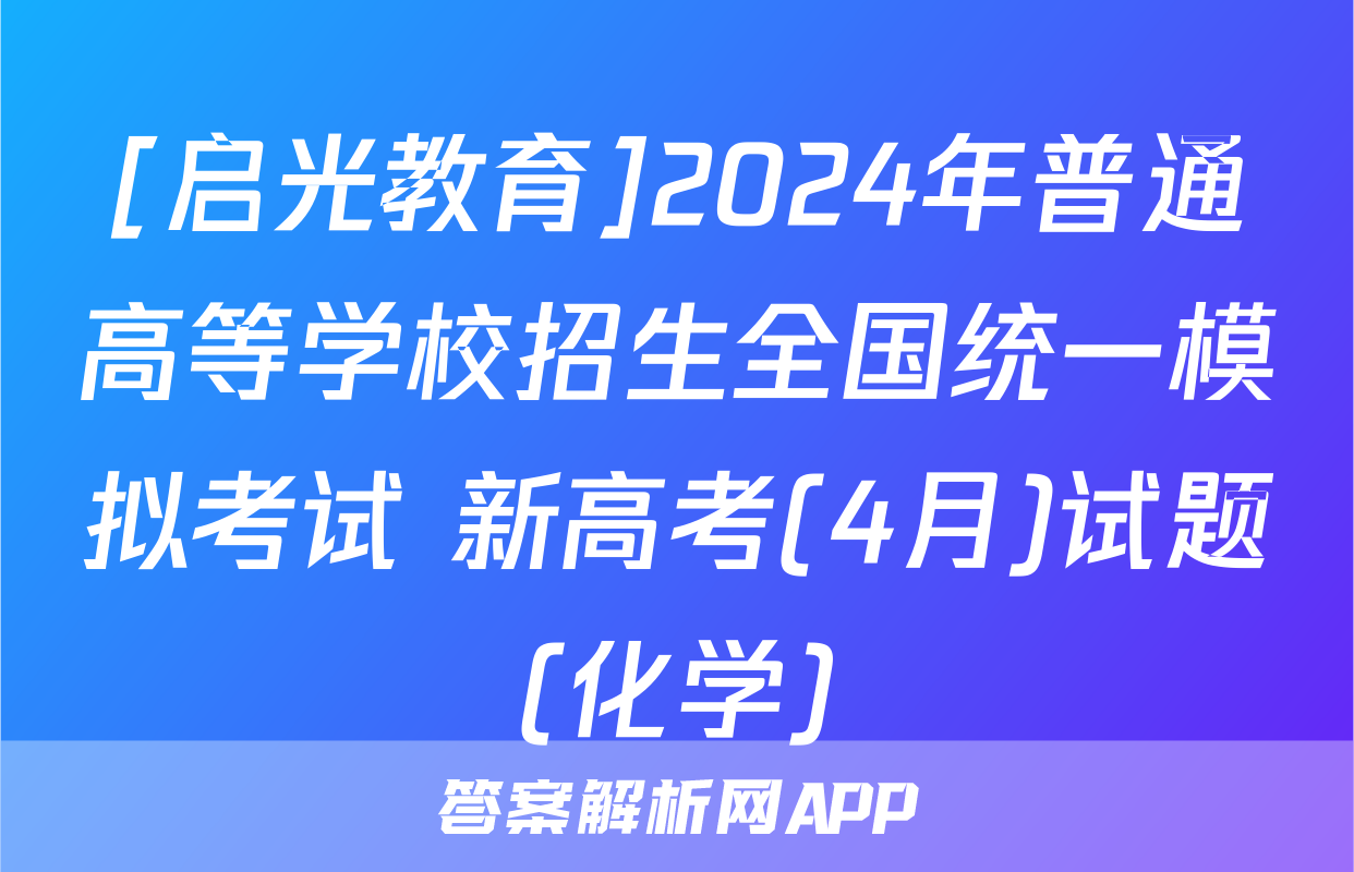 [启光教育]2024年普通高等学校招生全国统一模拟考试 新高考(4月)试题(化学)
