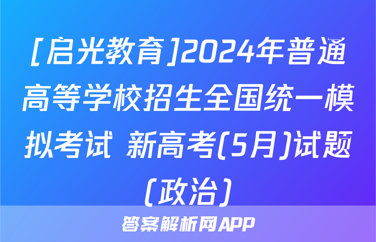 [启光教育]2024年普通高等学校招生全国统一模拟考试 新高考(5月)试题(政治)
