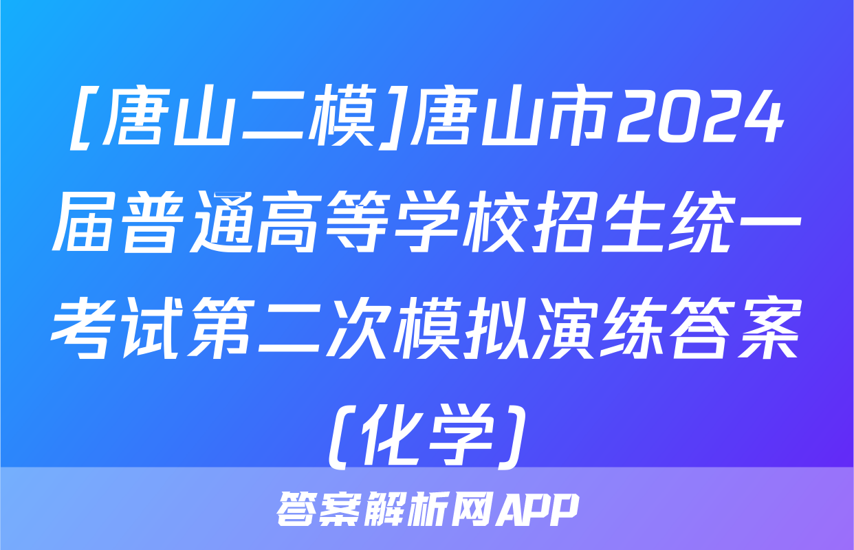 [唐山二模]唐山市2024届普通高等学校招生统一考试第二次模拟演练答案(化学)