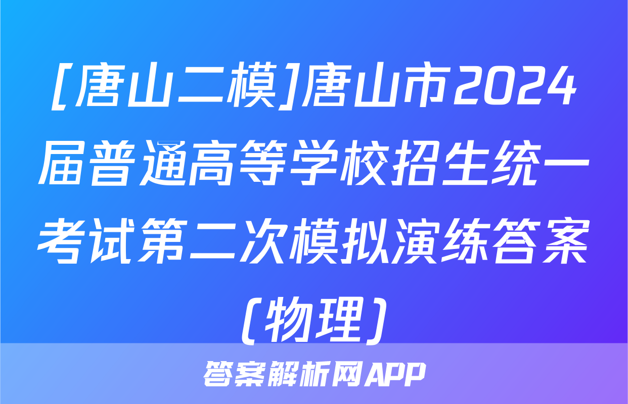 [唐山二模]唐山市2024届普通高等学校招生统一考试第二次模拟演练答案(物理)