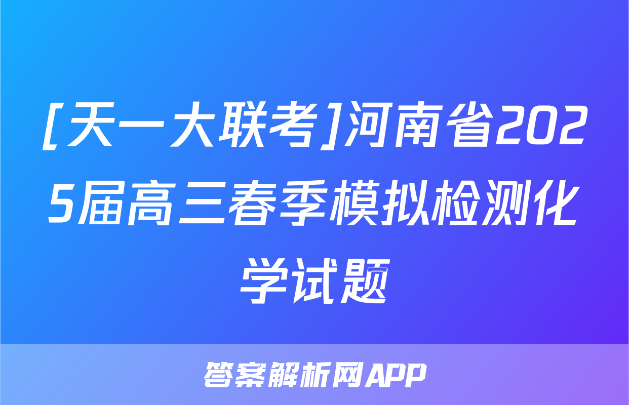 [天一大联考]河南省2025届高三春季模拟检测化学试题