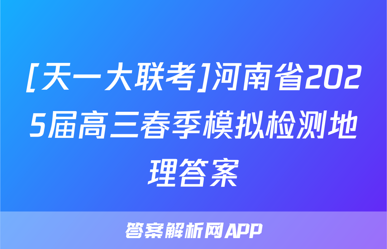 [天一大联考]河南省2025届高三春季模拟检测地理答案
