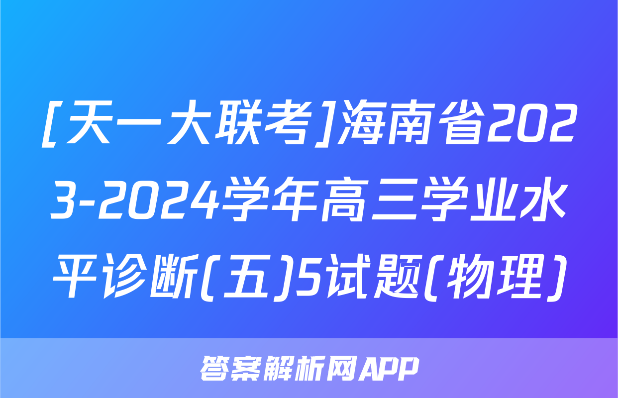 [天一大联考]海南省2023-2024学年高三学业水平诊断(五)5试题(物理)