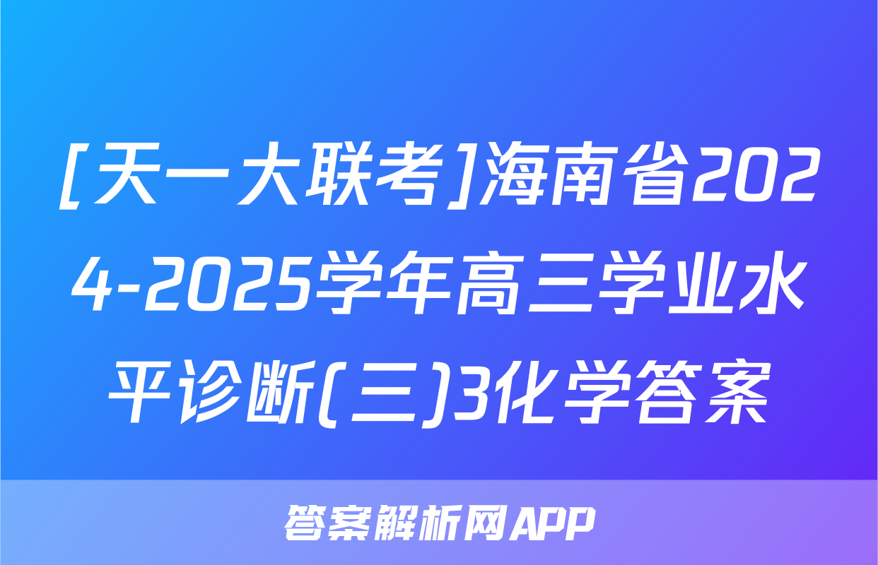[天一大联考]海南省2024-2025学年高三学业水平诊断(三)3化学答案