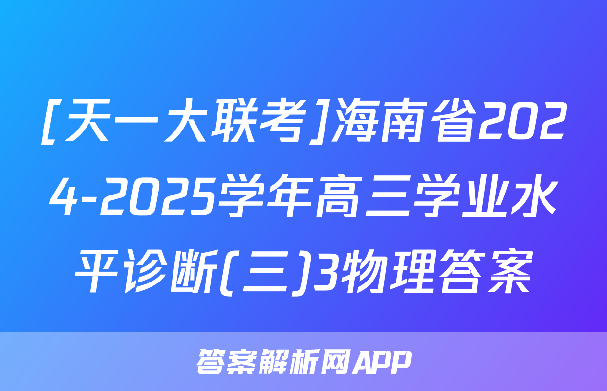 [天一大联考]海南省2024-2025学年高三学业水平诊断(三)3物理答案