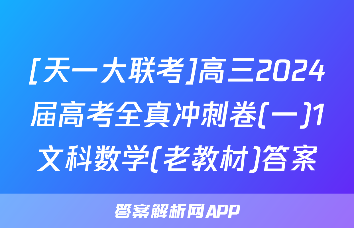 [天一大联考]高三2024届高考全真冲刺卷(一)1文科数学(老教材)答案