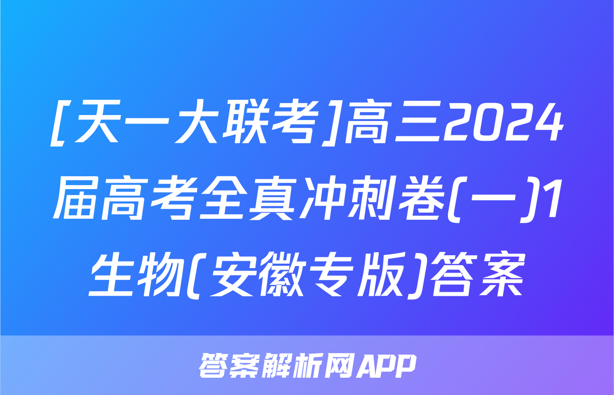 [天一大联考]高三2024届高考全真冲刺卷(一)1生物(安徽专版)答案