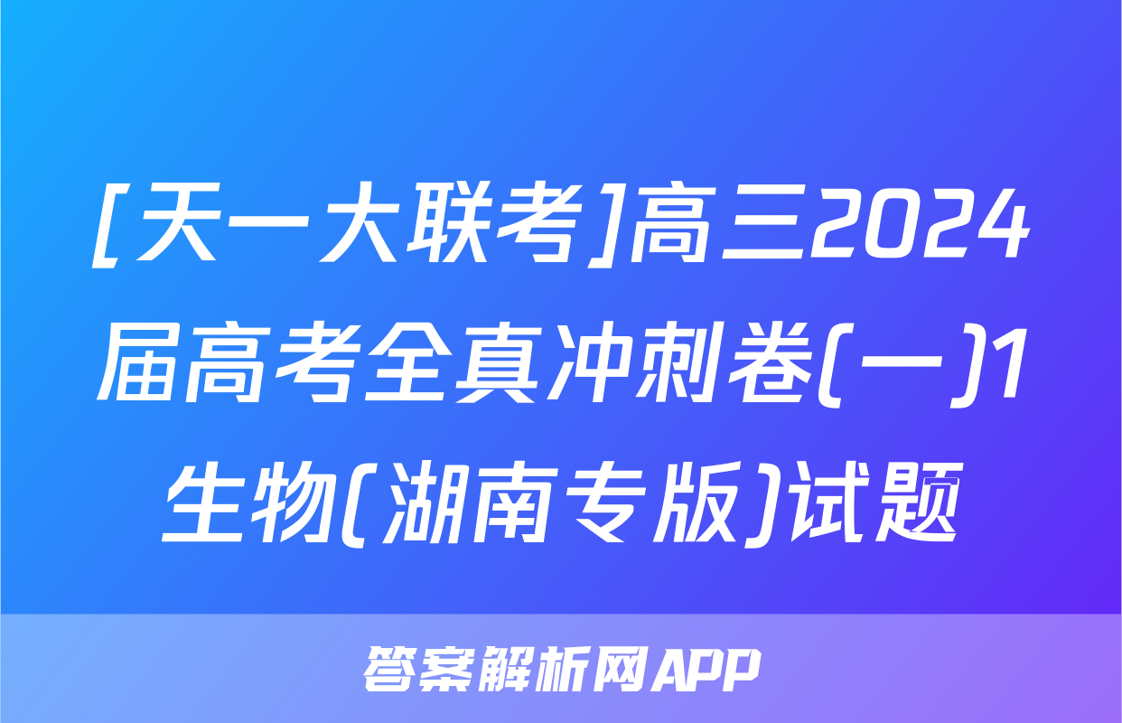 [天一大联考]高三2024届高考全真冲刺卷(一)1生物(湖南专版)试题