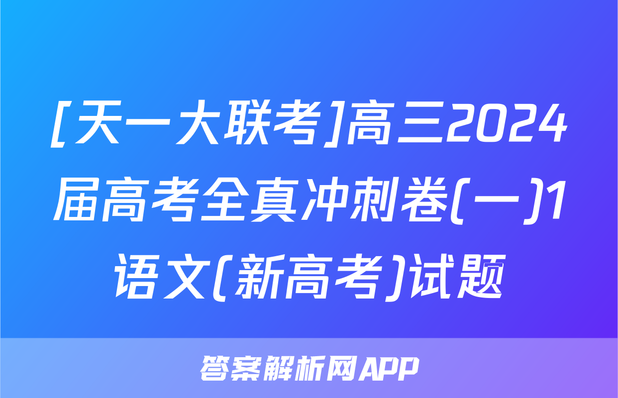 [天一大联考]高三2024届高考全真冲刺卷(一)1语文(新高考)试题
