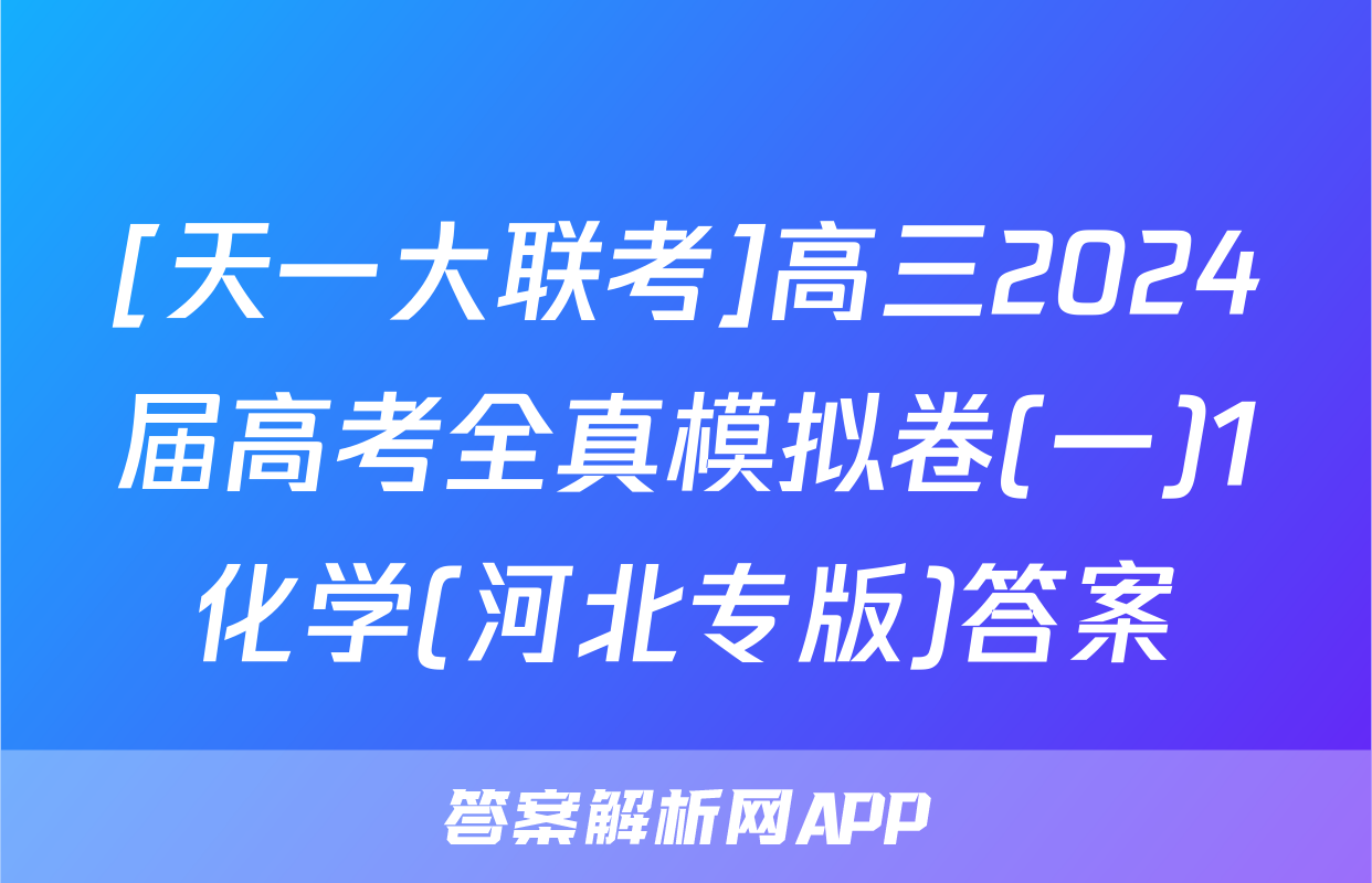 [天一大联考]高三2024届高考全真模拟卷(一)1化学(河北专版)答案