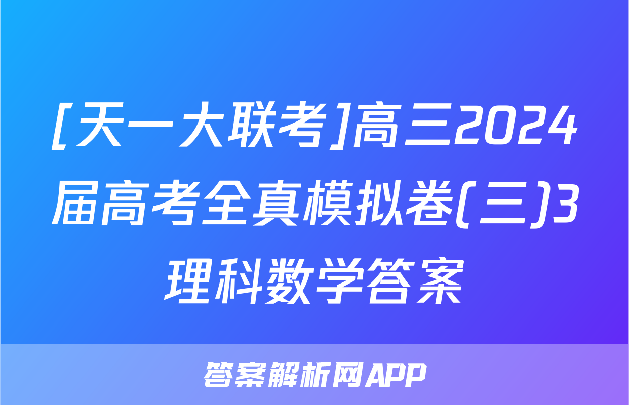 [天一大联考]高三2024届高考全真模拟卷(三)3理科数学答案