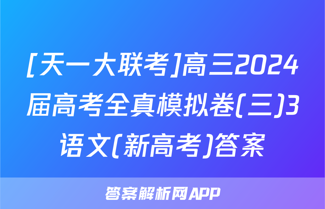 [天一大联考]高三2024届高考全真模拟卷(三)3语文(新高考)答案
