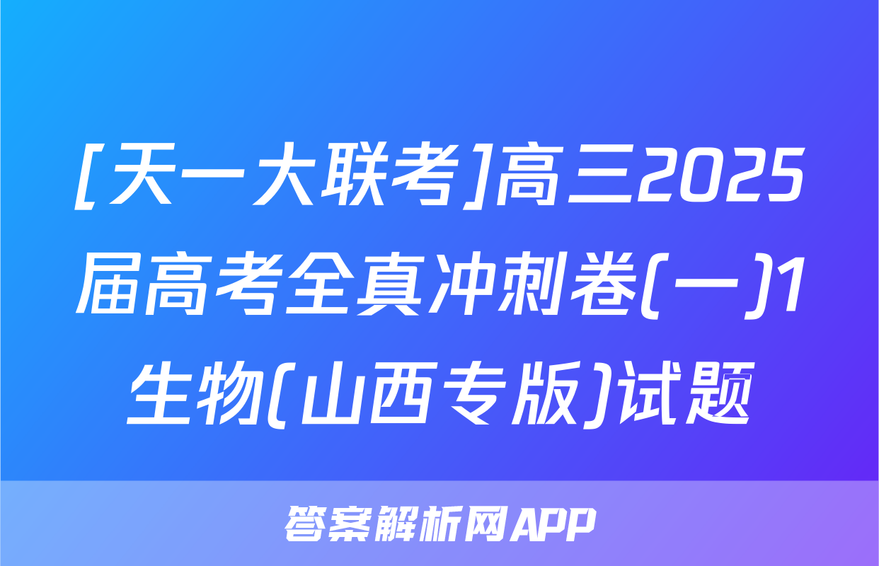 [天一大联考]高三2025届高考全真冲刺卷(一)1生物(山西专版)试题