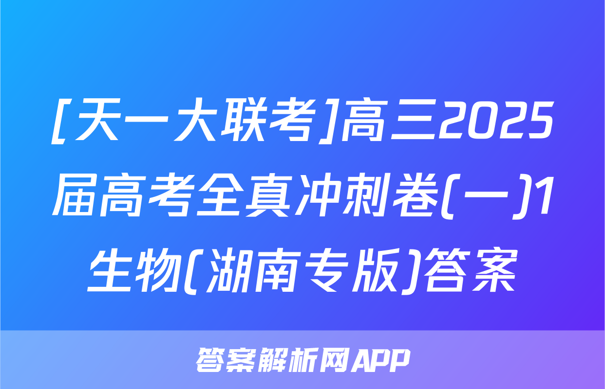[天一大联考]高三2025届高考全真冲刺卷(一)1生物(湖南专版)答案