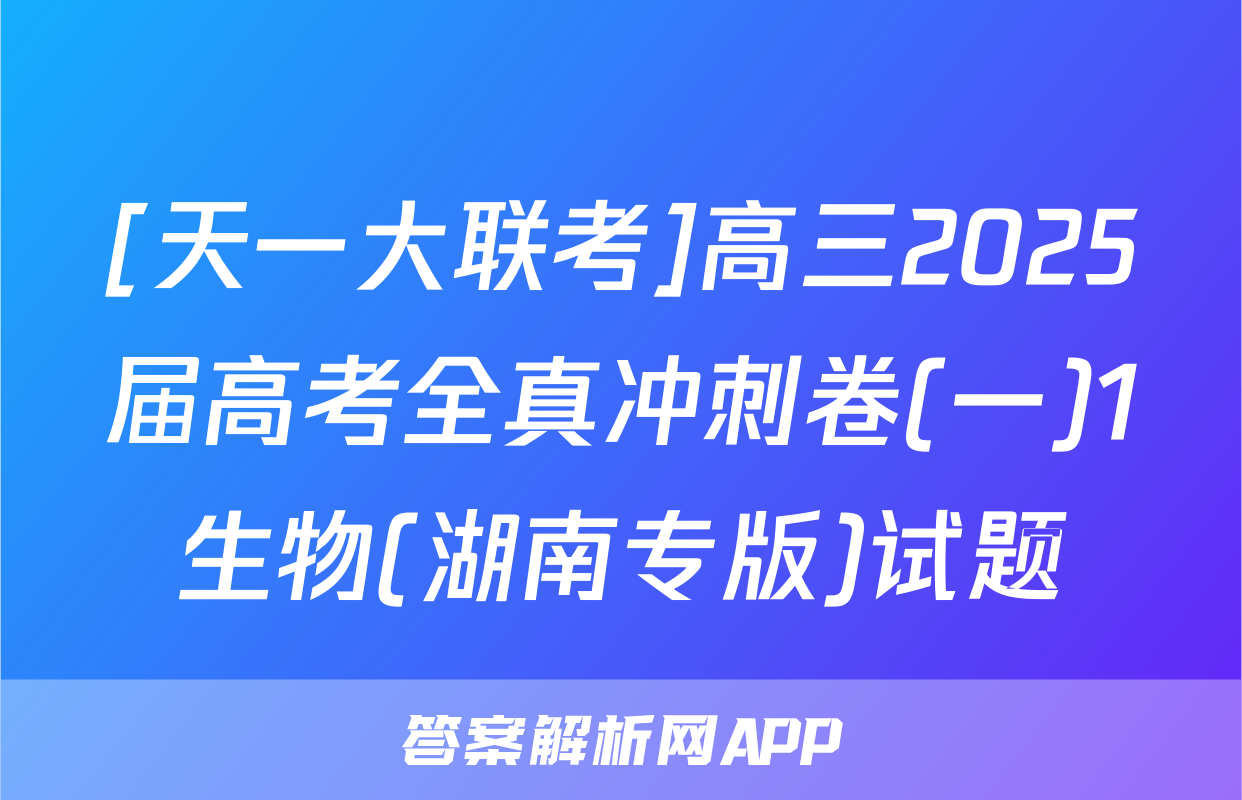 [天一大联考]高三2025届高考全真冲刺卷(一)1生物(湖南专版)试题
