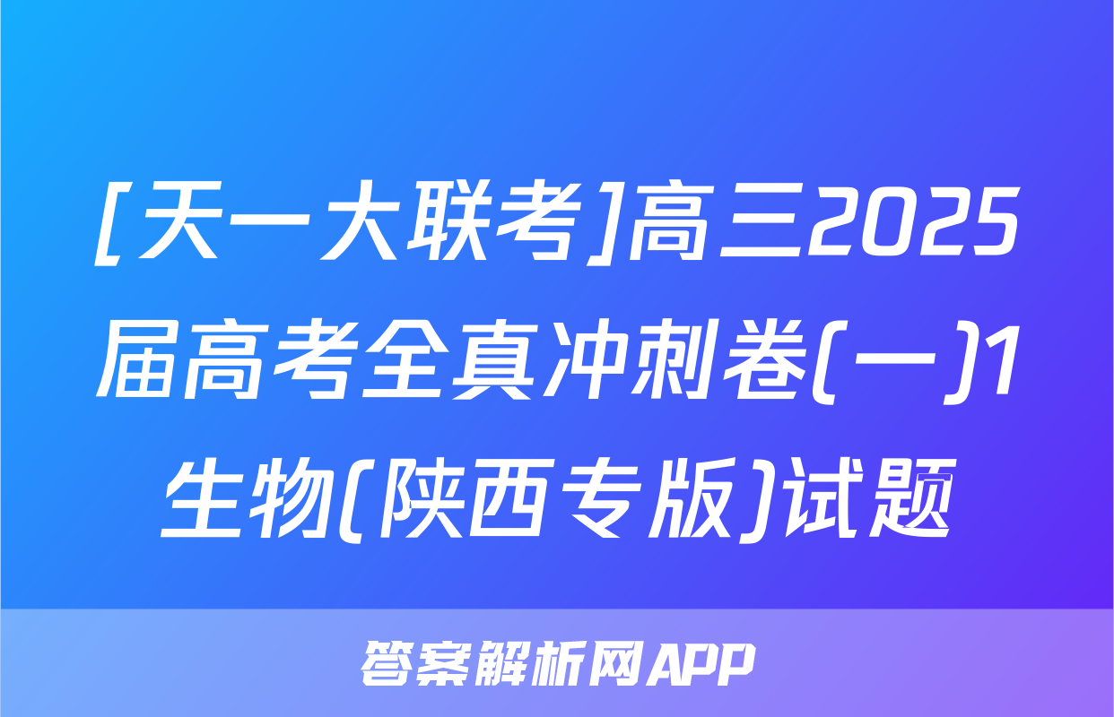 [天一大联考]高三2025届高考全真冲刺卷(一)1生物(陕西专版)试题