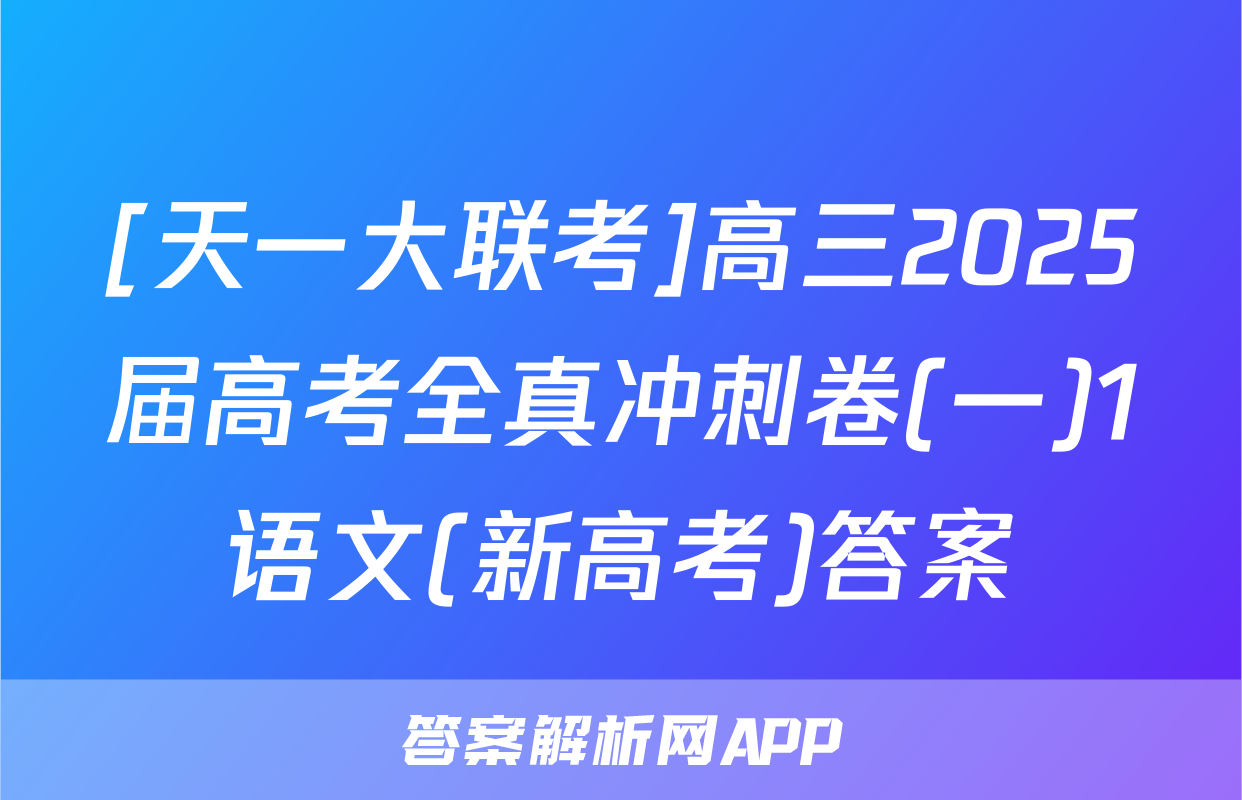 [天一大联考]高三2025届高考全真冲刺卷(一)1语文(新高考)答案